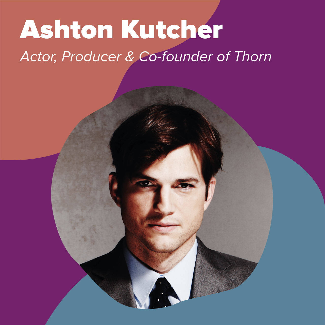 Ashton Kutcher Actor, Producer & Co-founder of Thorn  
